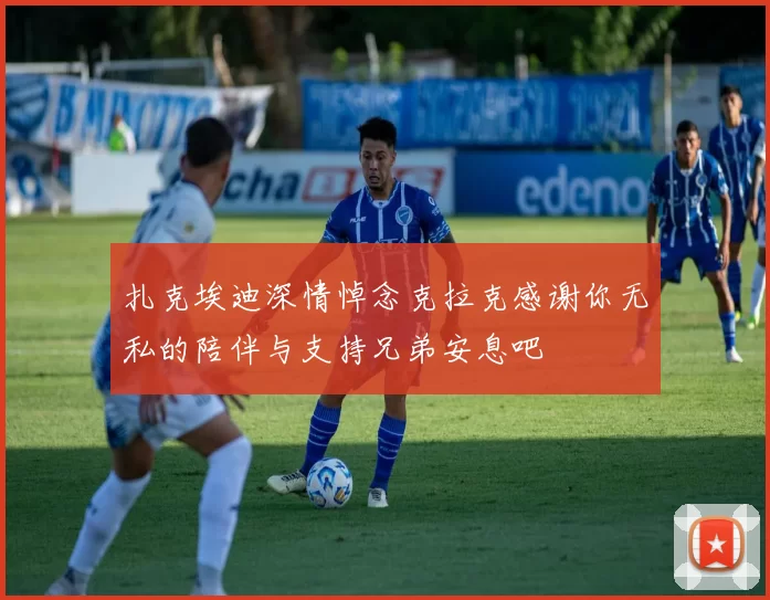 扎克埃迪深情悼念克拉克感谢你无私的陪伴与支持兄弟安息吧