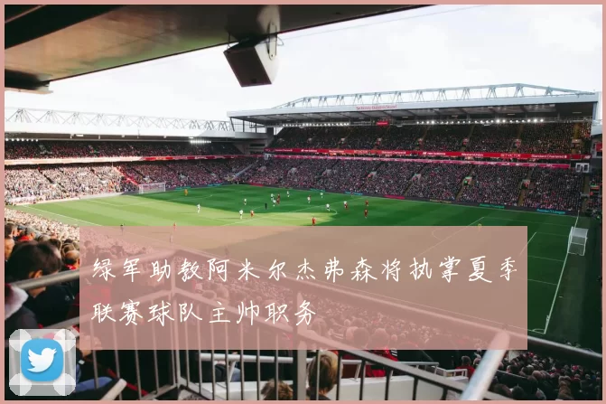 绿军助教阿米尔杰弗森将执掌夏季联赛球队主帅职务
