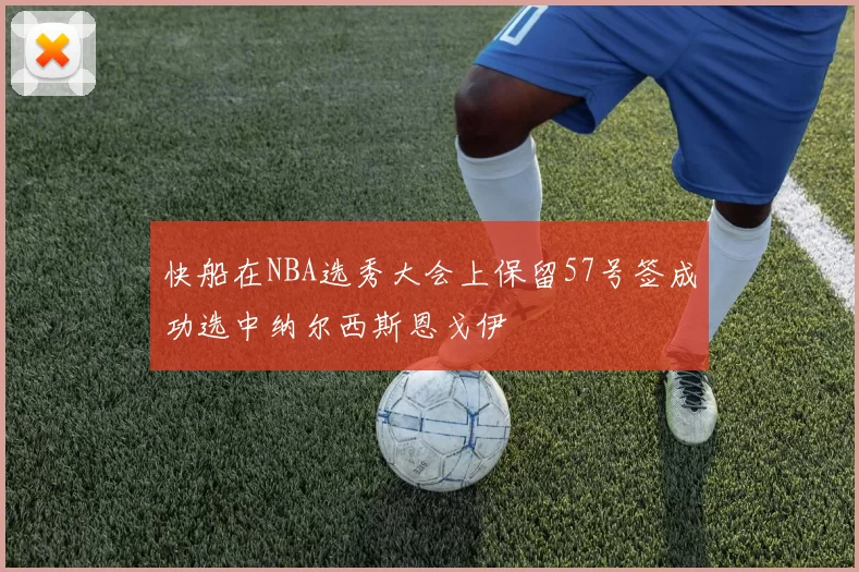 快船在NBA选秀大会上保留57号签成功选中纳尔西斯恩戈伊