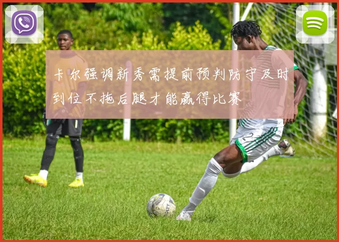 卡尔强调新秀需提前预判防守及时到位不拖后腿才能赢得比赛