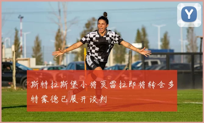 斯特拉斯堡小将莫雷拉即将转会多特蒙德已展开谈判