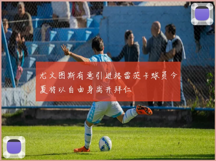 尤文图斯有意引进格雷茨卡球员今夏将以自由身离开拜仁